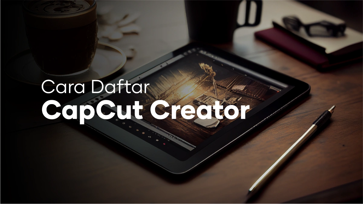 Cara Daftar Creator CapCut yang Wajib Kamu Tahu untuk Dapat Uang